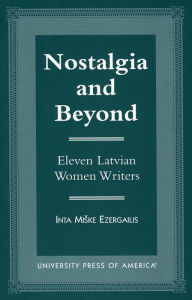 Title: Nostalgia and Beyond: Eleven Latvian Women Writers, Author: Inta Miske Ezergailis