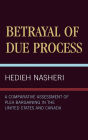 Betrayal of Due Process: A Comparative Assessment of Plea Bargaining in the United States and Canada