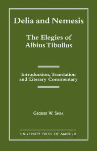 Title: Delia and Nemesis - The Elegies of Albius Tibullus: Introduction, Translation and Literary Commentary / Edition 1, Author: George W. Shea