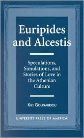 Title: Euripides and Alcestis: Speculations, Simulations, and Stories of Love in the Athenian Culture, Author: Kiki Gounaridou