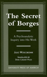 Title: The Secret of Borges: A Psychoanalytic Inquiry into His Work, Author: Julio Woscoboinik