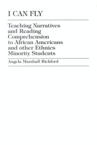 Title: I Can Fly: Teaching Narratives and Reading Comprehension to African American and other Ethnic Minority Students / Edition 1, Author: Angela Marshall Rickford