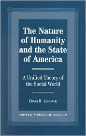 Title: The Nature of Humanity and the State of America: A Unified Theory of the Social World / Edition 1, Author: Craig R. Lundahl