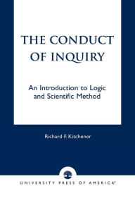 Title: The Conduct of Inquiry: An Introduction of Logic and Scientific Method / Edition 1, Author: Richard Kitchener