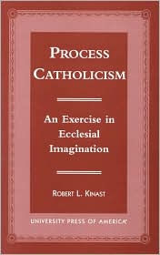 Title: Process Catholicism: An Exercise in Ecclesial Imagination, Author: Robert L. Kinast