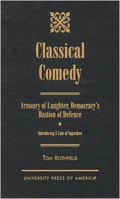 Title: Classical Comedy: Armoury of Laughter, Democracy's Bastion of Defence; Introducing a Law of Opposites, Author: Tom Rothfield