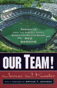 Title: Our Team!: Insights from the Publicly Owned Scranton/Wilkes-Barre Red Barons, Author: James J. Keeler