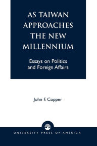 Title: As Taiwan Approaches the New Millennium: Essays on Politics and Foreign Affairs, Author: John Franklin Copper