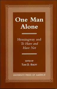 Title: One Man Alone: Hemingway and To Have and to Have Not, Author: Toni D. Knott