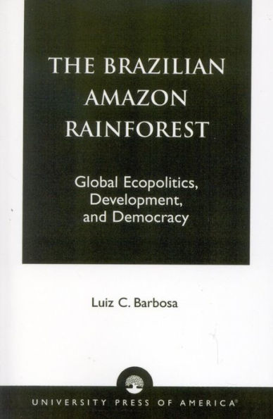 The Brazilian Amazon Rainforest: Global Ecopolitics, Development, and Democracy / Edition 1