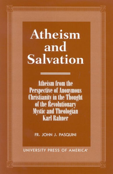 Atheism and Salvation: Atheism from the Perspective of Anonymous Christianity in the Thought of the Revolutionary Mystic and Theologian Karl Rahner