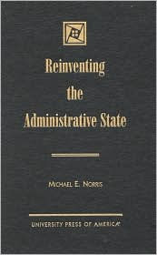 Title: Reinventing the Administrative State, Author: Michael E. Norris