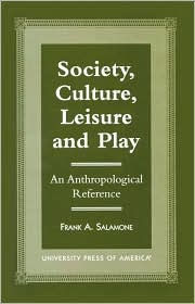 Title: Society, Culture, Leisure and Play: An Anthropological Reference, Author: Frank A. Salamone