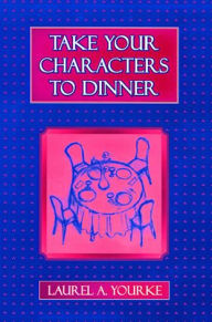 Title: Take Your Characters to Dinner: Creating the Illusion of Reality in Fiction (A Creative Writing Course) / Edition 1, Author: Laurel A. Yourke