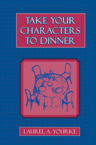 Title: Take Your Characters to Dinner: Creating the Illusion of Reality in Fiction (A Creative Writing Course), Author: Laurel A. Yourke