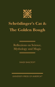 Title: Schrödinger's Cat & The Golden Bough: Reflections on Science, Mythology and Magic, Author: Randy Bancroft