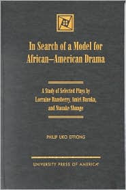 Title: In Search of a Model for African-American Drama: A Study of Selected Plays by Lorraine Hansberry, Amiri Baraka and Ntozake Shange, Author: Philip Uko Effiong
