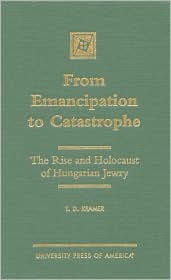 Title: From Emancipation to Catastrophe: The Rise and Holocaust of Hungarian Jewry, Author: T. D. Kramer