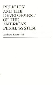 Title: Religion and the Development of the American Penal System, Author: Andrew Skotnicki