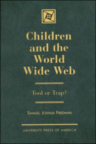 Title: Children and the World Wide Web : Tool or Trap? / Edition 1, Author: Samuel Joshua Friedman