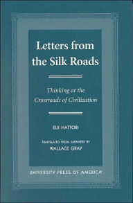 Title: Letters From the Silk Roads: Thinking at the Crossroads of Civilization, Author: Eiji Hattori