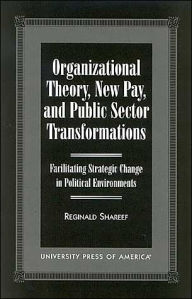 Title: Organizational Theory, New Pay and Public Sector Transformations: Facilitating Strategic Change in Political Environments / Edition 1, Author: Reginald Shareef