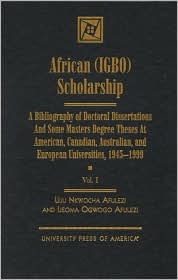 Title: African (IGBO) Scholarship: A Bibliography of Doctoral Dissertations and Some Masters Degree Theses at American, Canadian, Australian, and European Universities, 1945-1999, Author: Uju Nkwocha Afulezi