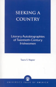 Title: Seeking a Country: Literary Autobiographies of Twentieth-Century Irishwomen, Author: Taura S. Napier