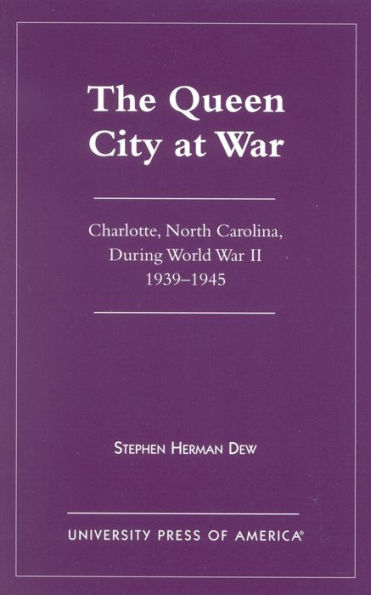 The Queen City at War: Charlotte, North Carolina During World War II, 1939-1945
