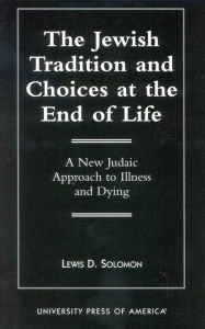 Title: The Jewish Tradition and Choices at the End of Life: A New Judaic Approach to Illness and Dying, Author: Lewis C. Solomon