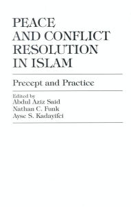 Title: Peace and Conflict Resolution in Islam: Precept and Practice, Author: Abdul Aziz Said American University