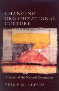 Title: Changing Organizational Culture: A Study of the National Government, Author: Philip M. Nufrio