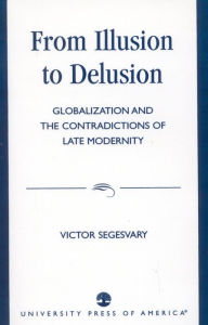 Title: From Illusion to Delusion: Globalization and the Contradictions of Late Modernity, Author: Victor Segesvary