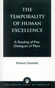 Title: The Temporality of Human Excellence: A Reading of Five Dialogues of Plato, Author: Richard Gotshalk