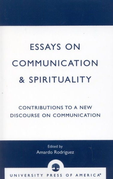 Essays on Communication & Spirituality: Contributions to a New Discourse on Communication