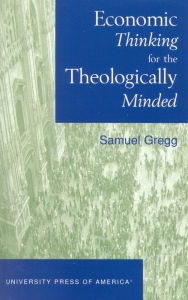 Title: Economic Thinking for the Theologically Minded / Edition 1, Author: Samuel Gregg