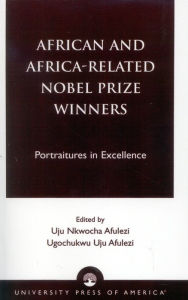 Title: African and Africa-Related Nobel Prize Winners: Portraitures in Excellence, Author: Uju Nkwocha Afulezi