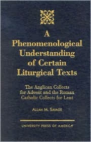 Title: A Phenomenological Understanding of Certain Liturgical Texts: The Anglican Collects for Advent and the Roman Catholic Collects for Lent, Author: Allan M. Savage