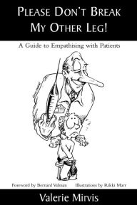 Title: Please Don't Break My Other Leg!: A Guide to Empathising with Patients, Author: Valerie Mirvis