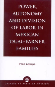 Title: Power, Autonomy and Division of Labor in Mexican Dual-Earner Families, Author: Irene Casique