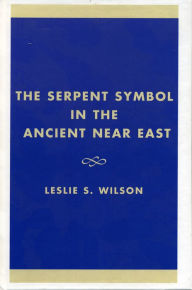 Title: The Serpent Symbol in the Ancient Near East: Nahash and Asherah: Death, Life, and Healing, Author: Leslie S. Wilson