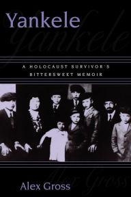 Title: Yankele: A Holocaust Survivor's Bittersweet Memoir, Author: Alex Gross