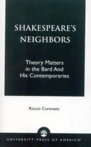 Title: Shakespeare's Neighbors: Theory Matters in the Bard and His Contemporaries, Author: Rocco Coronato