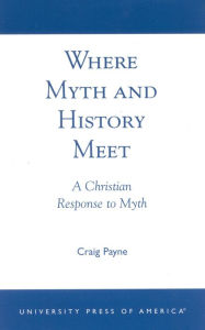 Title: Where Myth and History Meet: A Christian Response to Myth, Author: Craig Payne