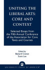 Uniting the Liberal Arts: Core and Context: Selected Essays for the Fifth Annual Conference of the Association of Core Texts and Courses