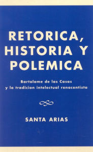 Title: Ret-rica, Historia y PolZmica: BartolomZ de las Casas y la tradici-n intelectual renacentista, Author: Santa Arias