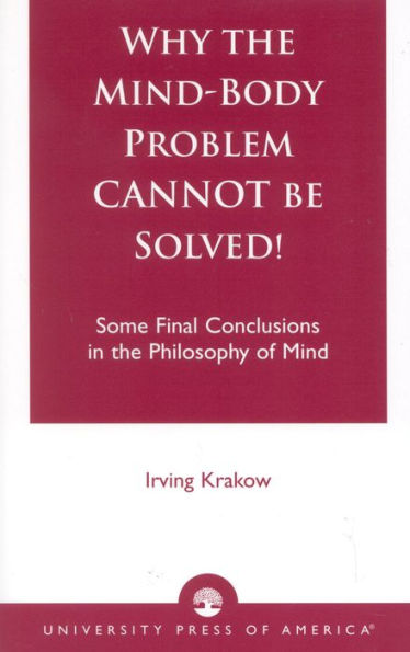 Why the Mind-Body Problem CANNOT Be Solved!: Some Final Conclusions in the Philosophy of Mind