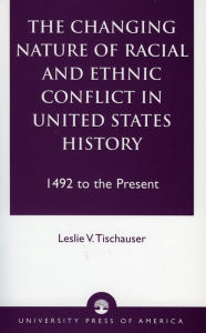 Title: The Changing Nature of Racial and Ethnic Conflict in United States History: 1492 to the Present / Edition 1, Author: Leslie V. Tischauser