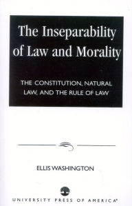 Title: The Inseparability of Law and Morality: The Constitution, Natural Law, and the Rule of Law, Author: Ellis Washington