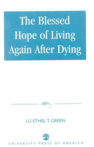 Title: The Blessed Hope of Living Again after Dying, Author: Lu Ethel T. Green Ph.D.